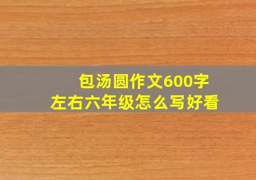 包汤圆作文600字左右六年级怎么写好看