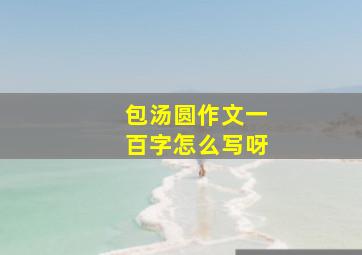 包汤圆作文一百字怎么写呀