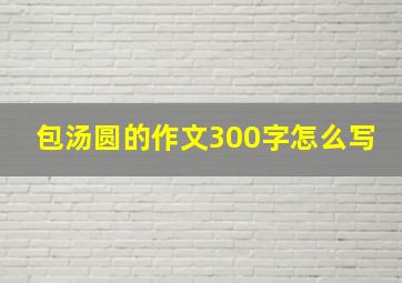 包汤圆的作文300字怎么写