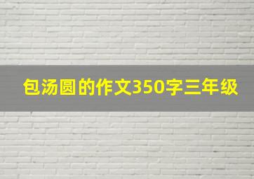 包汤圆的作文350字三年级