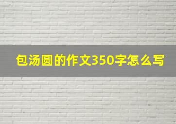 包汤圆的作文350字怎么写