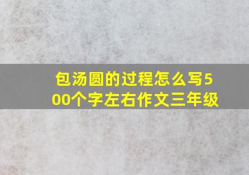 包汤圆的过程怎么写500个字左右作文三年级