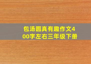 包汤圆真有趣作文400字左右三年级下册