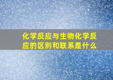 化学反应与生物化学反应的区别和联系是什么