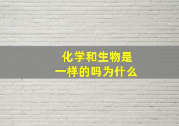 化学和生物是一样的吗为什么