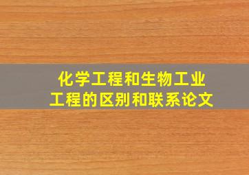 化学工程和生物工业工程的区别和联系论文