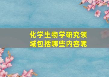 化学生物学研究领域包括哪些内容呢