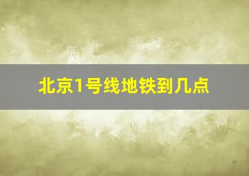 北京1号线地铁到几点