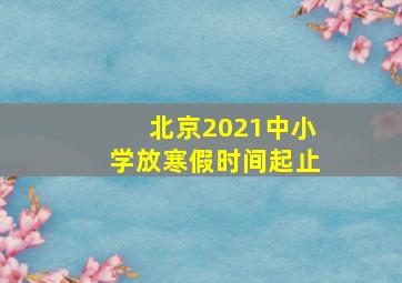 北京2021中小学放寒假时间起止