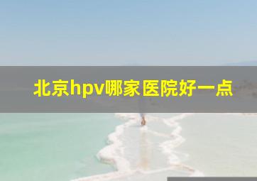 北京hpv哪家医院好一点