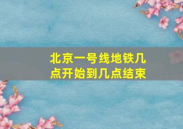 北京一号线地铁几点开始到几点结束