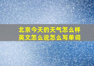 北京今天的天气怎么样英文怎么说怎么写单词