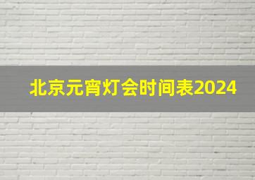 北京元宵灯会时间表2024