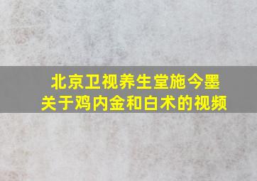 北京卫视养生堂施今墨关于鸡内金和白术的视频