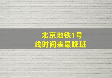 北京地铁1号线时间表最晚班