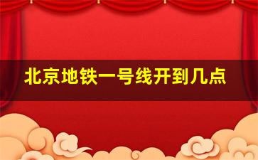 北京地铁一号线开到几点