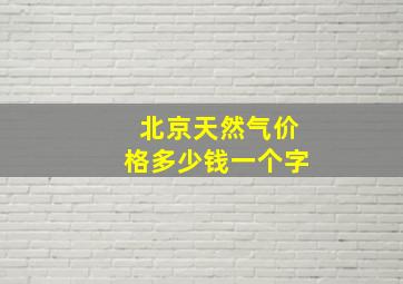 北京天然气价格多少钱一个字