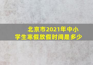 北京市2021年中小学生寒假放假时间是多少