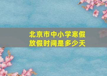 北京市中小学寒假放假时间是多少天