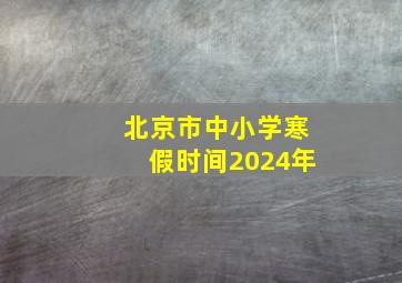 北京市中小学寒假时间2024年