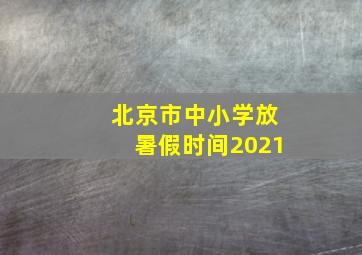 北京市中小学放暑假时间2021