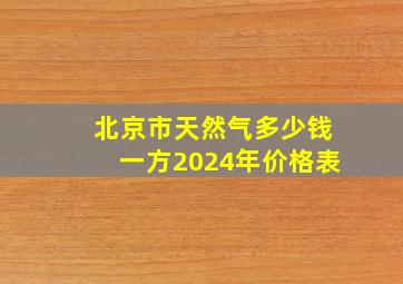 北京市天然气多少钱一方2024年价格表