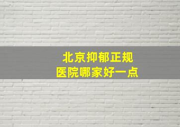 北京抑郁正规医院哪家好一点