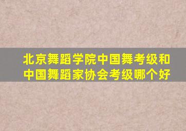 北京舞蹈学院中国舞考级和中国舞蹈家协会考级哪个好