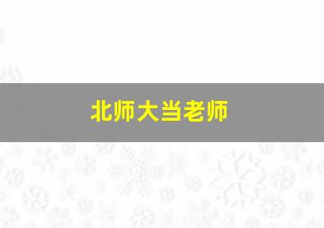 北师大当老师