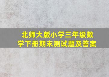 北师大版小学三年级数学下册期末测试题及答案