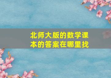 北师大版的数学课本的答案在哪里找