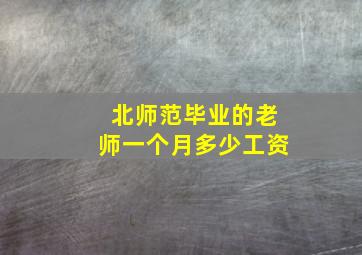 北师范毕业的老师一个月多少工资