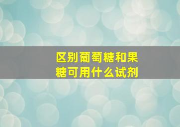 区别葡萄糖和果糖可用什么试剂