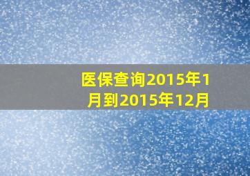 医保查询2015年1月到2015年12月