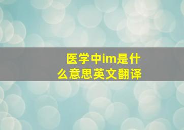 医学中im是什么意思英文翻译