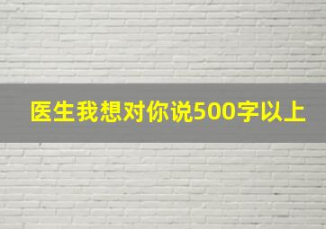 医生我想对你说500字以上