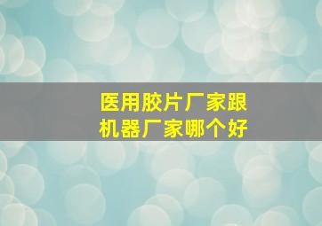 医用胶片厂家跟机器厂家哪个好