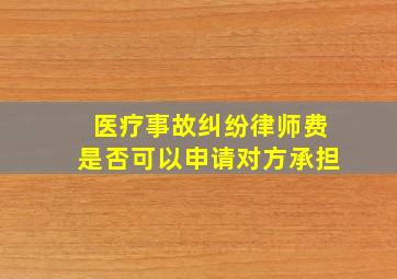 医疗事故纠纷律师费是否可以申请对方承担