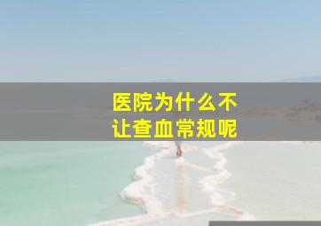 医院为什么不让查血常规呢