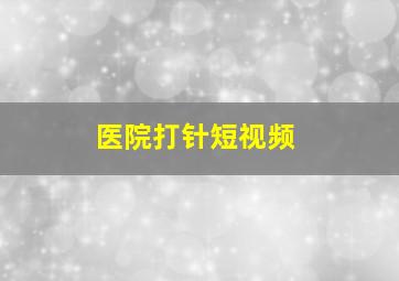 医院打针短视频