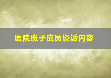 医院班子成员谈话内容