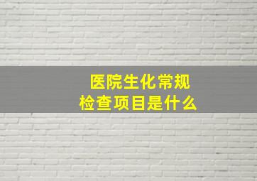 医院生化常规检查项目是什么