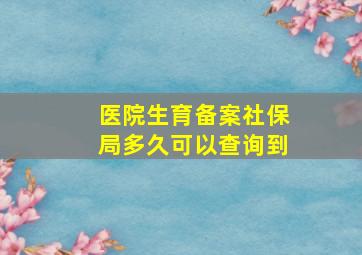 医院生育备案社保局多久可以查询到