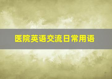 医院英语交流日常用语