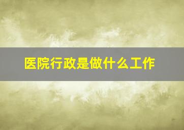 医院行政是做什么工作