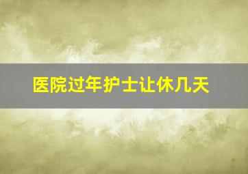 医院过年护士让休几天