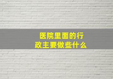 医院里面的行政主要做些什么