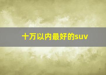 十万以内最好的suv