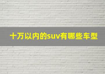 十万以内的suv有哪些车型