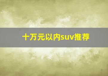 十万元以内suv推荐